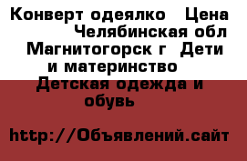 Конверт-одеялко › Цена ­ 1 200 - Челябинская обл., Магнитогорск г. Дети и материнство » Детская одежда и обувь   